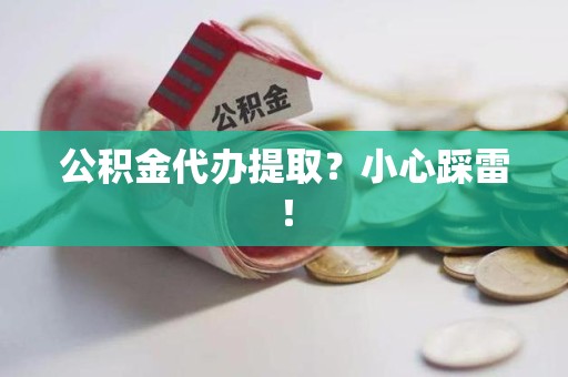 颍州公积金代办提取？小心踩雷！