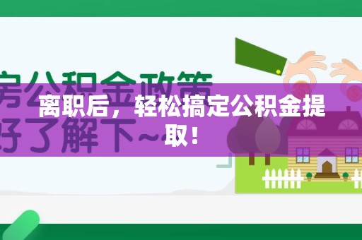 颍州离职后，轻松搞定公积金提取！