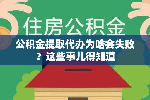 颍州公积金提取代办为啥会失败？这些事儿得知道