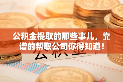 颍州公积金提取的那些事儿,靠谱的帮取公司你得知道! 颍州公积金提取的那些事儿,靠谱的帮取公司你得知道!