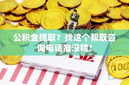 颍州公积金提取？找这个帮取咨询电话准没错！