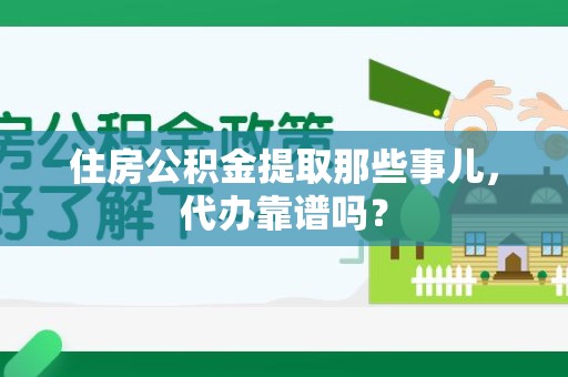 颍州住房公积金提取那些事儿，代办靠谱吗？