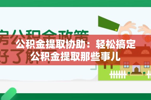 颍州公积金提取协助:轻松搞定公积金提取那些事儿 颍州公积金提取协助:轻松搞定公积金提取那些事儿