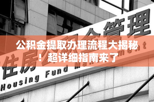颍州公积金提取办理流程大揭秘！超详细指南来了