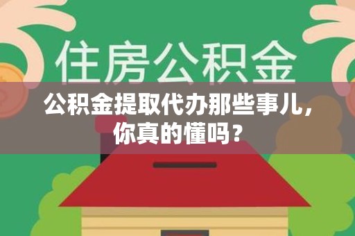 颍州公积金提取代办那些事儿，你真的懂吗？