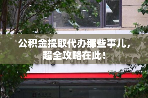 颍州公积金提取代办那些事儿,超全攻略在此! 颍州公积金提取代办那些事儿,超全攻略在此!