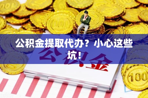 颍州公积金提取代办？小心这些坑！