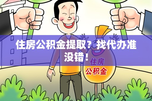 颍州住房公积金提取？找代办准没错！