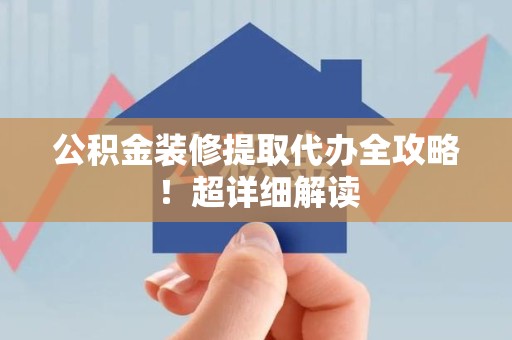 颍州公积金装修提取代办全攻略！超详细解读
