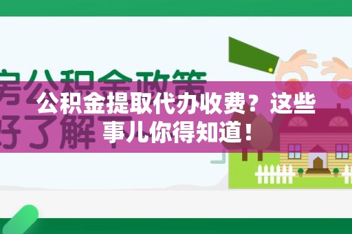 颍州公积金提取代办收费？这些事儿你得知道！