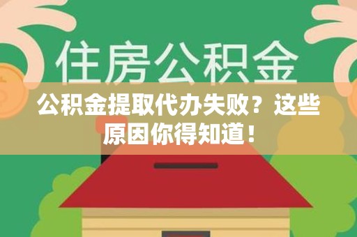 颍州公积金提取代办失败?这些原因你得知道! 颍州公积金提取代办失败?这些原因你得知道!