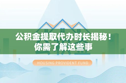 颍州公积金提取代办时长揭秘！你需了解这些事