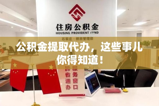 颍州公积金提取代办,这些事儿你得知道! 颍州公积金提取代办,这些事儿你得知道!