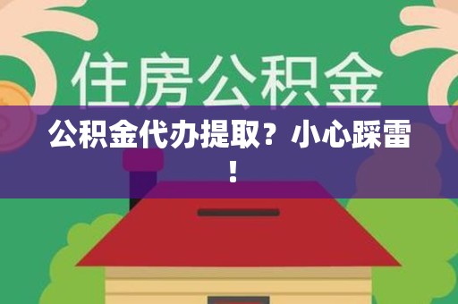 颍州公积金代办提取？小心踩雷！