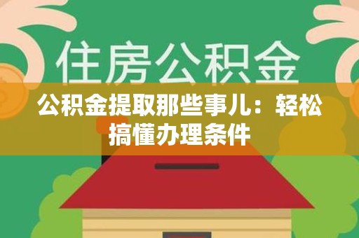 颍州公积金提取那些事儿：轻松搞懂办理条件
