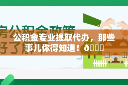 颍州公积金专业提取代办，那些事儿你得知道！😎
