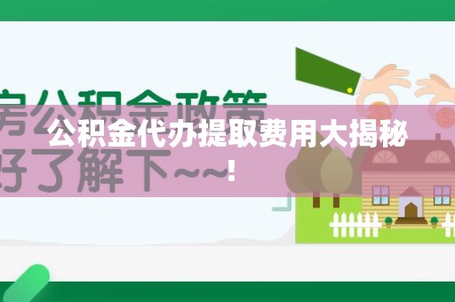 颍州公积金代办提取费用大揭秘！