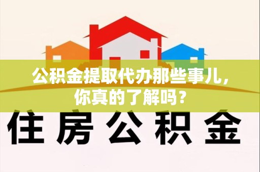 颍州公积金提取代办那些事儿，你真的了解吗？