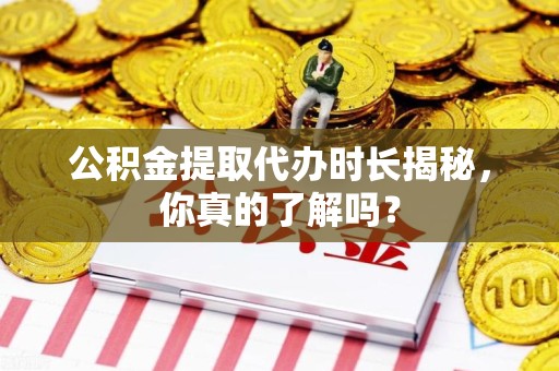 颍州公积金提取代办时长揭秘，你真的了解吗？