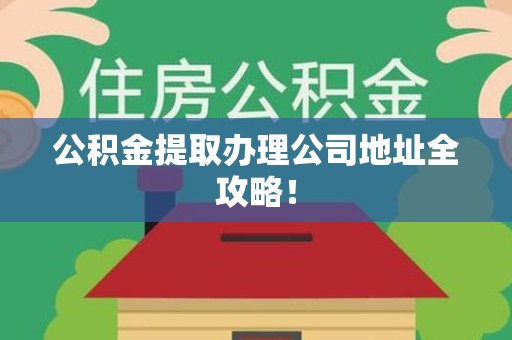 颍州公积金提取办理公司地址全攻略！