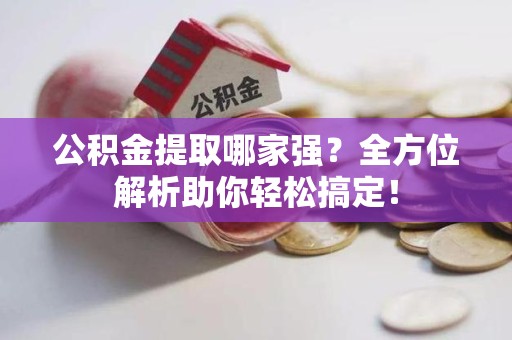 颍州公积金提取哪家强？全方位解析助你轻松搞定！