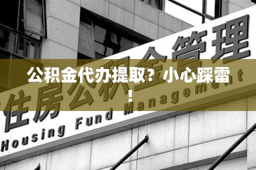 颍州公积金代办提取？小心踩雷！
