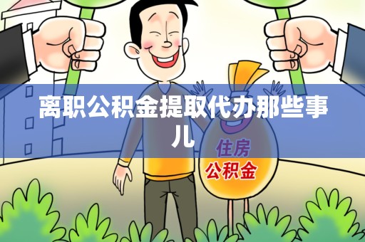 颍州离职公积金提取代办那些事儿